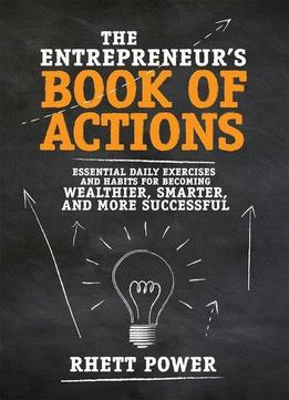 The Entrepreneurs Book Of Actions: Essential Daily Exercises And Habits For Becoming Wealthier, Smarter, And More Successful