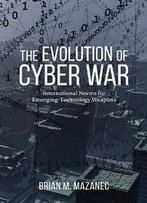 The Evolution Of Cyber War : International Norms For Emerging-Technology Weapons