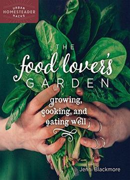 The Food Lover's Garden: Growing, Cooking, And Eating Well