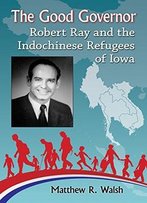 The Good Governor: Robert Ray And The Indochinese Refugees Of Iowa