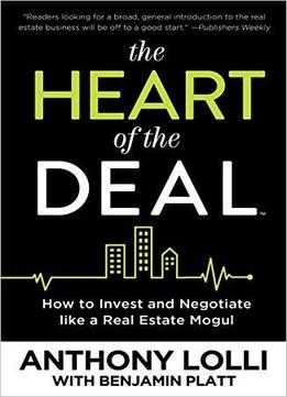The Heart Of The Deal: How To Invest And Negotiate Like A Real Estate Mogul