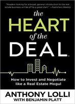 The Heart Of The Deal: How To Invest And Negotiate Like A Real Estate Mogul