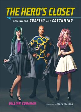 The Hero's Closet: Sewing For Cosplay And Costuming