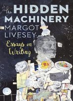 The Hidden Machinery: Essays On Writing