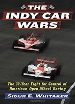 The Indy Car Wars: The 30-Year Fight For Control Of American Open-Wheel Racing