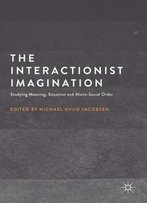 The Interactionist Imagination: Studying Meaning, Situation And Micro-Social Order