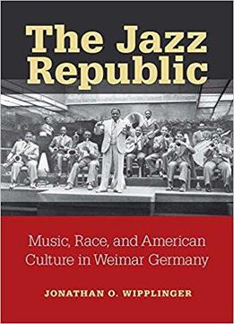 The Jazz Republic: Music, Race, And American Culture In Weimar Germany (social History, Popular Culture, And Politics In German