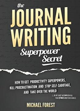 The Journal Writing Superpower Secret: Get Productivity Superpowers, Kill Procrastination And Stop Self-sabotage...