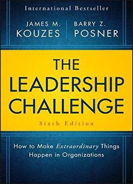 The Leadership Challenge: How To Make Extraordinary Things Happen In Organizations, 6th Edition