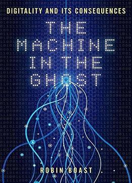 The Machine In The Ghost: Digitality And Its Consequences