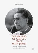 The Making Of China’S Peace With Japan: What Xi Jinping Should Learn From Zhou Enlai