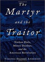 The Martyr And The Traitor: Nathan Hale, Moses Dunbar, And The American Revolution