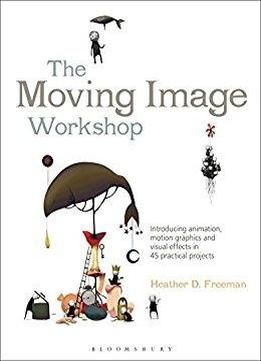The Moving Image Workshop: Introducing Animation, Motion Graphics And Visual Effects In 45 Practical Projects (required Reading