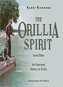 The Orillia Spirit: An Illustrated History Of Orillia, 2nd Edition