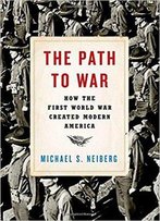 The Path To War: How The First World War Created Modern America