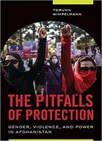 The Pitfalls Of Protection: Gender, Violence, And Power In Afghanistan