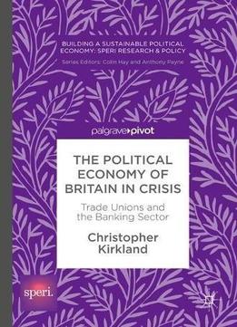 The Political Economy Of Britain In Crisis: Trade Unions And The Banking Sector