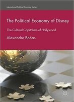 The Political Economy Of Disney: The Cultural Capitalism Of Hollywood