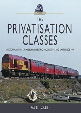 The Privatisation Classes: A Pictorial Survey Of Diesel And Electric Locomotives And Units Since 1994