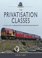 The Privatisation Classes: A Pictorial Survey Of Diesel And Electric Locomotives And Units Since 1994