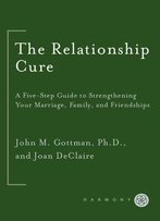 The Relationship Cure: A 5 Step Guide To Strengthening Your Marriage, Family, And Friendships