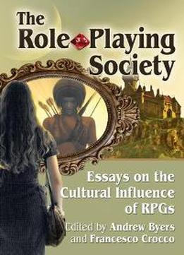 The Role-playing Society : Essays On The Cultural Influence Of Rpgs