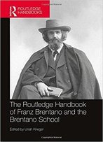 The Routledge Handbook Of Franz Brentano And The Brentano School