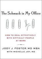 The Schmuck In My Office: How To Deal Effectively With Difficult People At Work