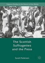 The Scottish Suffragettes And The Press (Palgrave Studies In The History Of The Media)