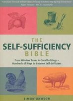 The Self-Sufficiency Bible: Window Boxes To Smallholdings - Hundreds Of Ways To Become Self-Sufficient