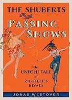 The Shuberts And Their Passing Shows: The Untold Tale Of Ziegfeld's Rivals
