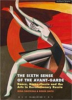 The Sixth Sense Of The Avant-Garde: Dance, Kinaesthesia And The Arts In Revolutionary Russia