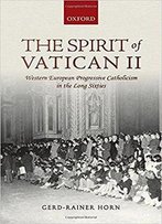 The Spirit Of Vatican Ii: Western European Progressive Catholicism In The Long Sixties
