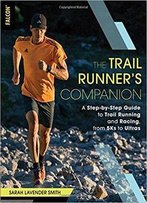 The Trail Runner's Companion: A Step-By-Step Guide To Trail Running And Racing, From 5ks To Ultras