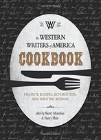The Western Writers Of America Cookbook: Favorite Recipes, Cooking Tips, And Writing Wisdom