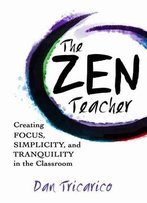 The Zen Teacher: Creating Focus, Simplicity, And Tranquility In The Classroom