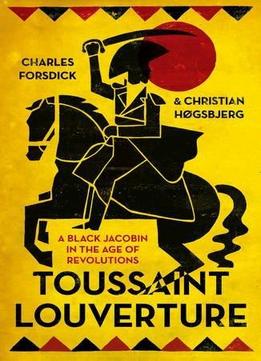 Toussaint Louverture: A Black Jacobin In The Age Of Revolutions