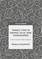 Tragic Time In Drama, Film, And Videogames: The Future In The Instant