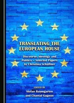 Translating The European House: Discourse, Ideology And Politics - Selected Papers By Christina Schäffner