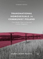 Transnational Homosexuals In Communist Poland: Cross-Border Flows In Gay And Lesbian Magazines (Global Queer Politics)
