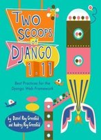 Two Scoops Of Django 1.11: Best Practices For The Django Web Framework, Fourth Edition