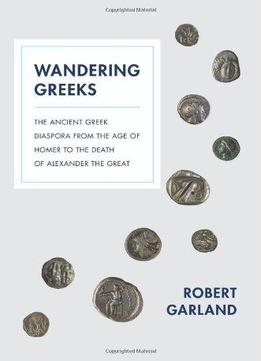 Wandering Greeks: The Ancient Greek Diaspora From The Age Of Homer To The Death Of Alexander The Great