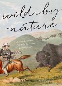 Wild By Nature : North American Animals Confront Colonization