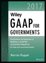 Wiley Gaap For Governments 2017 - Interpretation And Application Of Generally Accepted Accounting Principles For State And Local Governments (Wiley Regulatory Reporting)