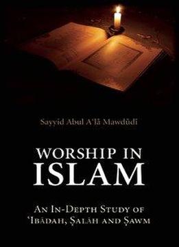 Worship In Islam: An In-depth Study Of ‘ibadah, Salah And Sawm
