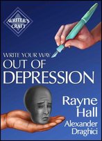 Write Your Way Out Of Depression: Practical Self-Therapy For Creative Writers (Writer's Craft Book 21)