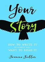 Your Story: How To Write It So Others Will Want To Read It