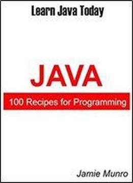 100 Recipes For Programming Java: Learn Java Today