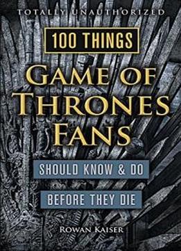 100 Things Game of Thrones Fans Should Know & Do Before They Die (100 Things...Fans Should Know)