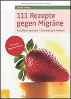 111 Rezepte Gegen Migraane: Auslaaser Kennen - Schmerzen Lindern. Mit Anti-Migraane-Drinks